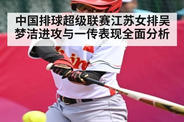 中国排球超级联赛江苏女排吴梦洁进攻与一传表现全面分析