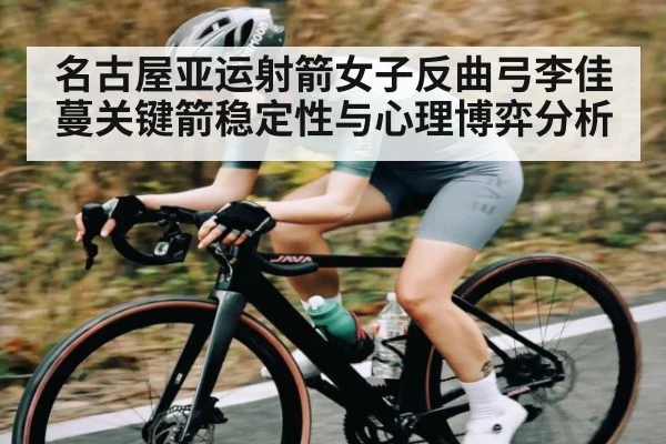 名古屋亚运射箭女子反曲弓李佳蔓关键箭稳定性与心理博弈分析