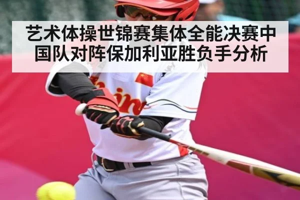 艺术体操世锦赛集体全能决赛中国队对阵保加利亚胜负手分析